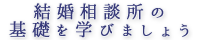 結婚相談所の基礎を学びましょう